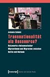 Transnationalität als ressource? : netzwerke vietnamesischer Migrantinnen und Migranten zwischen Berlin und Vietnam