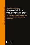 Die Geschichte von der guten Stadt: Politische Philosophie zwischen urbaner Selbstverständigung und Utopie
