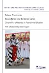 Borderlands into Bordered Lands: Geopolitics of Identity in Post-Soviet Ukraine (Soviet and Post-Soviet Politics and Society, Vol. 98)