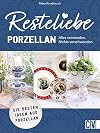 Nachhaltigkeit &ndash; Resteliebe Porzellan: Alles verwenden. Nichts verschwenden! Kreative Ideen mit Porzellan. Einzigartige Upcycling-Ideen f&uuml;r Porzellan