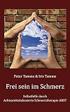 Frei sein im Schmerz: Selbsthilfe durch Achtsamkeitsbasierte Schmerztherapie ABST