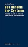 Das Handeln der systeme : soziologie jenseits des schismas von handlungs-und systemtheorie