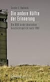 Die andere Hälfte der Erinnerung : die DDR in der deutschen Geschichtspolitik nach 1989