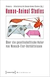 Human-Animal Studies : über die gesellschaftliche Natur von Mensch-Tier-Verhältnissen