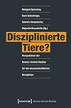 Disziplinierte Tiere? Perspektiven der Human-Animal Studies für die wissenschaftlichen Disziplinen