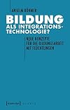 Bildung als Integrationstechnologie? : neue Konzepte für die Bildungsarbeit mit Geflüchteten