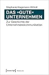 Das "gute" unternehmen : zur geschichte der Unternehmenskommunikation