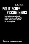 Politischer Pessimismus : Negative Weltkonstruktion und politische Handlungs(un)mรถglichkeit bei Carl Schmitt, Michel Foucault und Giorgio Agamben