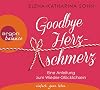 Goodbye Herzschmerz/ Eine Anleitung zum Wieder- Glücklichsein: Eine Anleitung zum Wieder-Glücklichsein