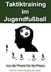 Taktiktraining im Jugendfußball: aus der Praxis für die Praxis