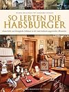 So lebten die Habsburger: Kaiserliche und k&ouml;nigliche Schl&ouml;sser in der &ouml;sterr.-ungar. Monarchie