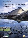 Urlandschaften der Schweiz. Die schönsten Wanderungen durch wilde Bergwelten