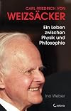 Carl Friedrich von Weizsäcker. Ein Leben zwischen Physik und Philosophie