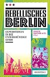 Rebellisches Berlin : Expeditionen in die untergründige Stadt