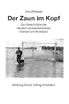 Der Zaun im Kopf: Zur Geschichte der deutsch-schweizerischen Grenze um Konstanz