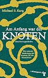 Am Anfang war der Knoten: Die zentrale Bedeutung des Knotens für die Menschheit. Eine Kulturgeschichte