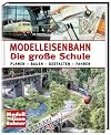 Modelleisenbahn - Die große Schule: Planen - Bauen - Gestalten - Fahren