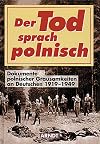 Der Tod sprach polnisch: Dokumente polnischer Grausamkeiten an Deutschen 1919-1949