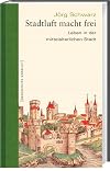 Stadtluft macht frei. Leben in der mittelalterlichen Stadt. Geschichte erzählt: Bd 15
