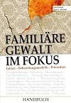 Familiäre Gewalt im Fokus - Handbuch: Fakten - Behandlungsmodelle - Prävention