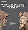 Die Sammlung der Gipsabg&uuml;sse von Anton Raphael Mengs in Dresden : Katalog der Abg&uuml;sse, Rekonstruktionen, Nachbildungen und Modelle aus dem r&ouml;mischen Nachla&szlig; des Malers in der Skulpturensammlung, Staatliche Kunstsammlungen Dresden