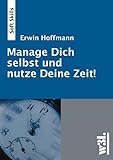 Manage Dich selbst und nutze Deine Zeit!: Effizienz & Effektivität durch bewussteren Umgang mit der Zeit und mit sich selbst