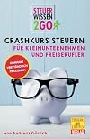 Steuerwissen2go: Crashkurs Steuern für Kleinunternehmen und Freiberufler: Steuertipps kompakt, praxisnah und verständlich: Kompakt. Verständlich. Praxisnah.