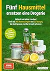 F&uuml;nf Hausmittel ersetzen eine Drogerie: Einfach mal selber machen! Mehr als 300 Anwendungen und 33 Rezepte, die Geld sparen und die Umwelt schonen