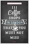 111 Coffee Shops in London That You Must Not Miss (111 Places/Shops)