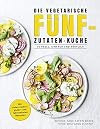 Die vegetarische Fünf-Zutaten-Küche: Schnell, einfach und köstlich