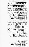 Overwrite: Ethics of Knowledge — Poetics of Existence