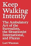Keep Walking Intently The Ambulatory Art Of The Surrealists The Situationist International And Fluxus Sternberg Press