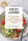 Kochbuch: Good Bye Alzheimer. Mit der richtigen Ernährung Alzheimer erfolgreich vorbeugen und lindern. 55 Rezepte für Genuss, Gesundheit und ... Kochbuch gegen das Vergessen. Mit 70 Rezepten