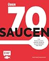 Über 70 Saucen: Für Fisch, Fleisch, Gemüse, Nudeln, Salat, Dessert und mehr