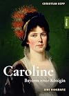 Caroline. Bayerns erste Königin: Eine Biografie auf Grundlage verloren geglaubter Briefe