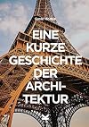 Eine kurze Geschichte der Architektur: Ein Überblick über die wichtigsten Stile, Bauwerke, Elemente und Materialien