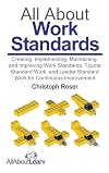 All About Work Standards: Creating, Implementing, Maintaining, and Improving Work Standards, Toyota Standard Work, and Leader Standard Work for Continuous Improvement (All About Lean)