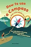 How to use a compass for kids (and adults too!): Your Little Guide to Becoming an Expert Navigator With a Trusty Compass