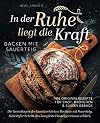 In der Ruhe liegt die Kraft - Backen mit Sauerteig - 100 Originalrezepte für Brot, Brötchen und süßes Gebäck - Die Grundlagen des handwerklichen Backens mit Sauerteig