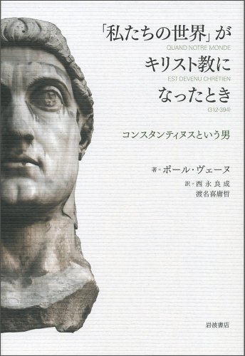 「私たちの世界」がキリスト教になったとき――コンスタンティヌスという男