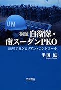 検証自衛隊・南スーダンPKO 融解するシビリアン・コントロール