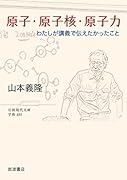 原子・原子核・原子力 わたしが講義で伝えたかったこと