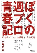 ぼくの週プロ青春記 90年代プロレス全盛期と、その真実