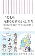 子どもをうまく愛せない親たち 発達障害のある親の子育て支援の現場から