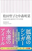 松田聖子と中森明菜 1980年代に起きたアイドル革命