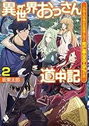 異世界おっさん道中記 〜小役人の俺がお姫様と行く死亡率99.9%の旅〜 2