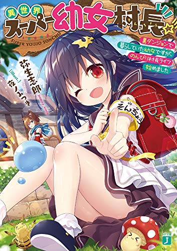 異世界スーパー幼女村長☆彡 裏ダンジョンで暮らしていた幼女ですが、のんびり村長ライフ始めました