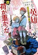 やがて英雄になる最強主人公に転生したけど、僕には荷が重かったようです(1)