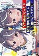VTuberなんだが配信切り忘れたら伝説になってた10
