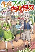 生産スキルで内政無双 〜辺境からモノづくりで幸せをお届けします〜(1)